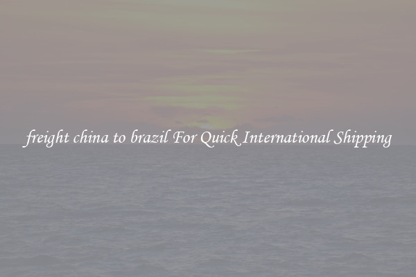 freight china to brazil For Quick International Shipping