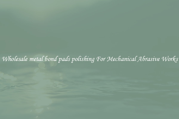 Wholesale metal bond pads polishing For Mechanical Abrasive Works