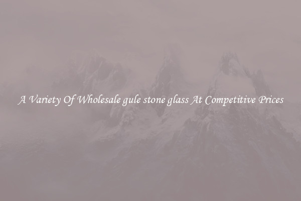 A Variety Of Wholesale gule stone glass At Competitive Prices