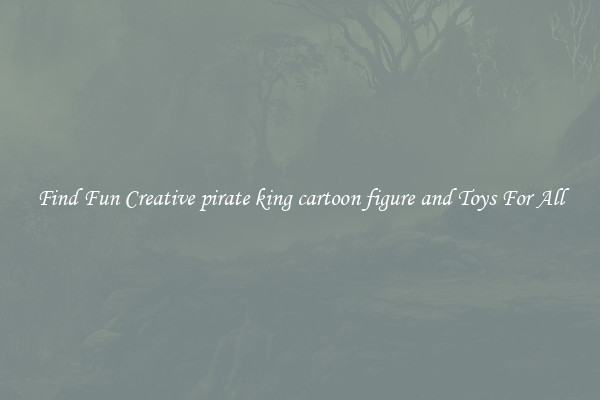 Find Fun Creative pirate king cartoon figure and Toys For All
