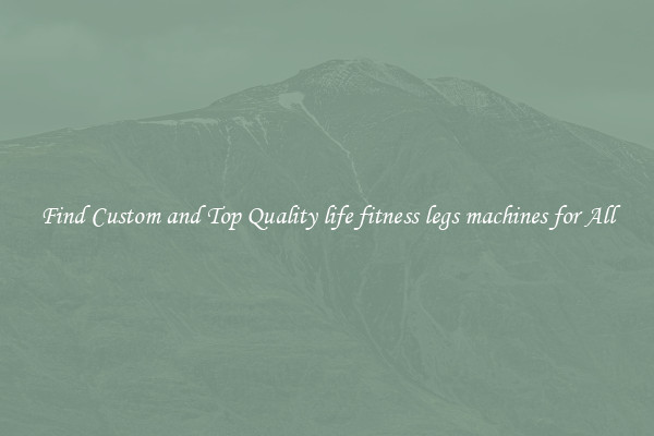 Find Custom and Top Quality life fitness legs machines for All