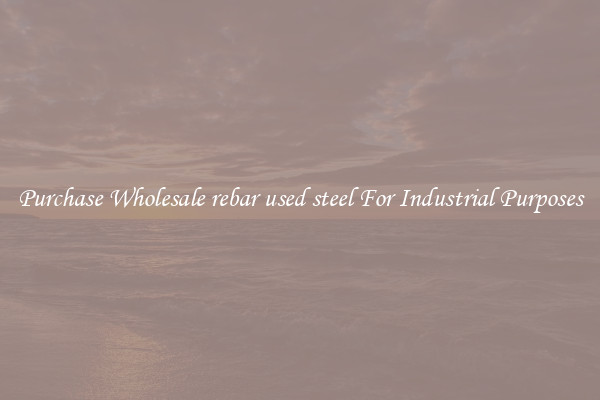Purchase Wholesale rebar used steel For Industrial Purposes