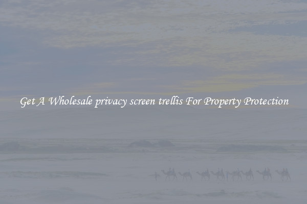 Get A Wholesale privacy screen trellis For Property Protection