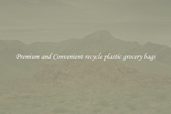 Premium and Convenient recycle plastic grocery bags