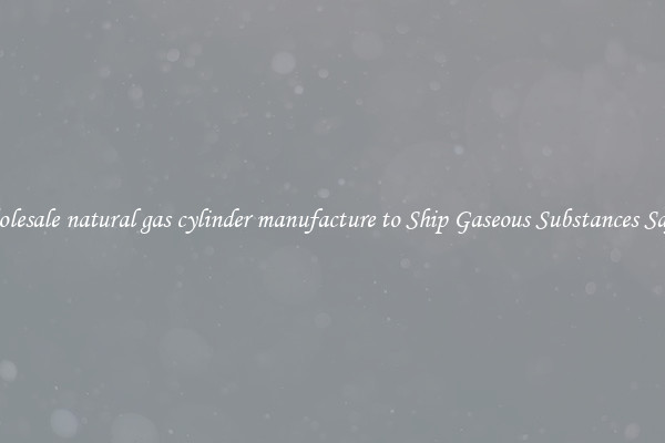 Wholesale natural gas cylinder manufacture to Ship Gaseous Substances Safely