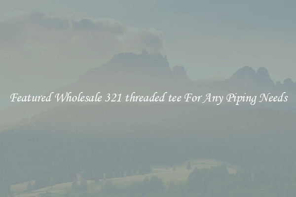 Featured Wholesale 321 threaded tee For Any Piping Needs