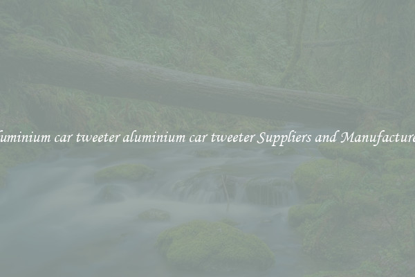 aluminium car tweeter aluminium car tweeter Suppliers and Manufacturers