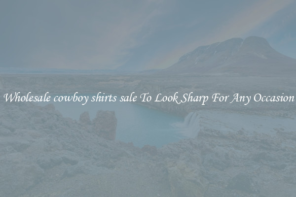 Wholesale cowboy shirts sale To Look Sharp For Any Occasion