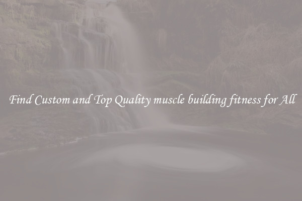Find Custom and Top Quality muscle building fitness for All