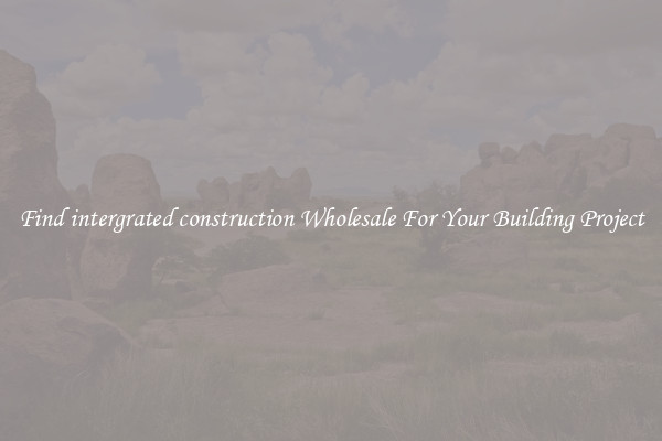 Find intergrated construction Wholesale For Your Building Project